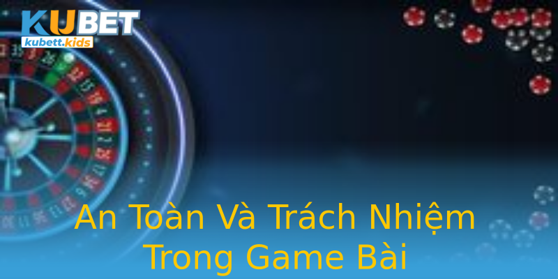 An Toàn Và Trách Nhiệm Trong Game Bài An Toàn Và Trách Nhiệm Trong Game Bài
