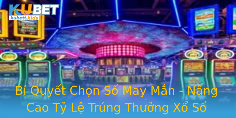 Bí Quyết Chọn Số May Mắn - Nâng Cao Tỷ Lệ Trúng Thưởng Xổ Số Bí Quyết Chọn Số May Mắn - Nâng Cao Tỷ Lệ Trúng Thưởng Xổ Số