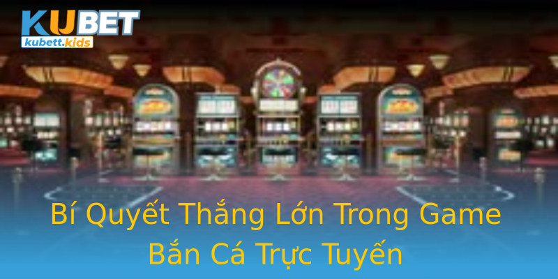 Bí Quyết Thắng Lớn Trong Game Bắn Cá Trực Tuyến Bí Quyết Thắng Lớn Trong Game Bắn Cá Trực Tuyến