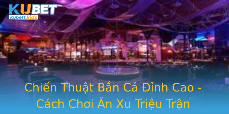 Chiến Thuật Bắn Cá Đỉnh Cao - Cách Chơi Ăn Xu Triệu Trận Chiến Thuật Bắn Cá Đỉnh Cao - Cách Chơi Ăn Xu Triệu Trận