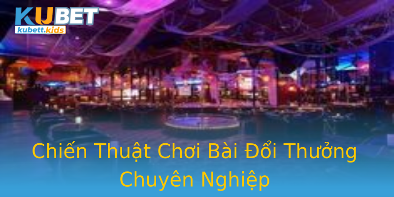 Chiến Thuật Chơi Bài Đổi Thưởng Chuyên Nghiệp Chiến Thuật Chơi Bài Đổi Thưởng Chuyên Nghiệp