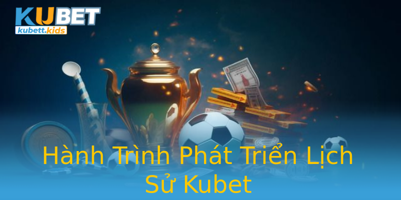 Hành Trình Phát Triển Lịch Sử Kubet Hành Trình Phát Triển Lịch Sử Kubet