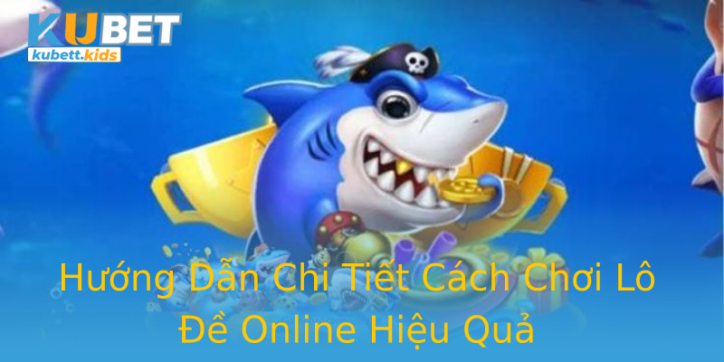 Hướng Dẫn Chi Tiết Cách Chơi Lô Đề Online Hiệu Quả Hướng Dẫn Chi Tiết Cách Chơi Lô Đề Online Hiệu Quả