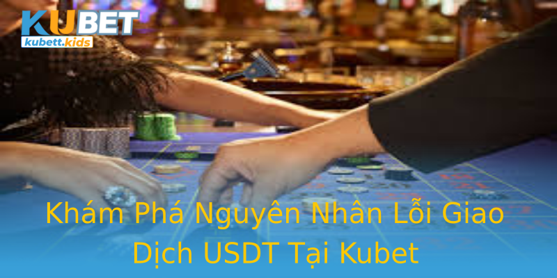 Khám Phá Nguyên Nhân Lỗi Giao Dịch USDT Tại Kubet Khám Phá Nguyên Nhân Lỗi Giao Dịch USDT Tại Kubet