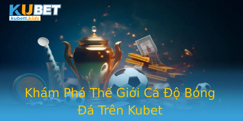 Khám Phá Thế Giới Cá Độ Bóng Đá Trên Kubet Khám Phá Thế Giới Cá Độ Bóng Đá Trên Kubet