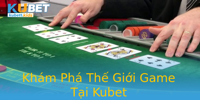 Khám Phá Thế Giới Game Tại Kubet Khám Phá Thế Giới Game Tại Kubet