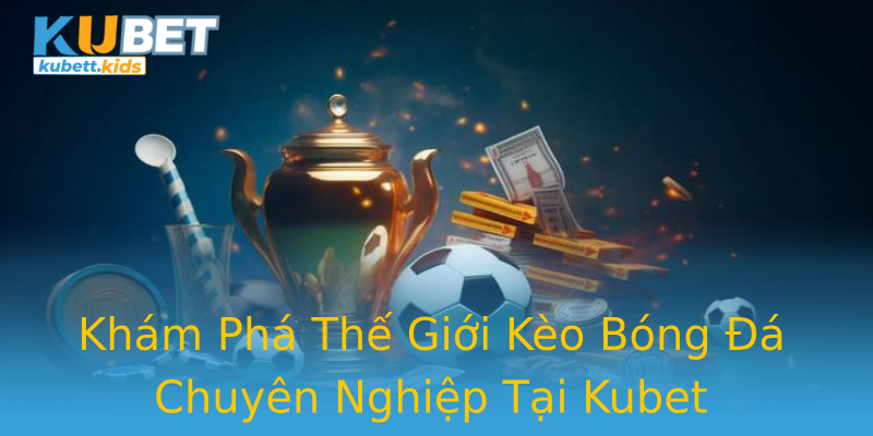 Khám Phá Thế Giới Kèo Bóng Đá Chuyên Nghiệp Tại Kubet Khám Phá Thế Giới Kèo Bóng Đá Chuyên Nghiệp Tại Kubet