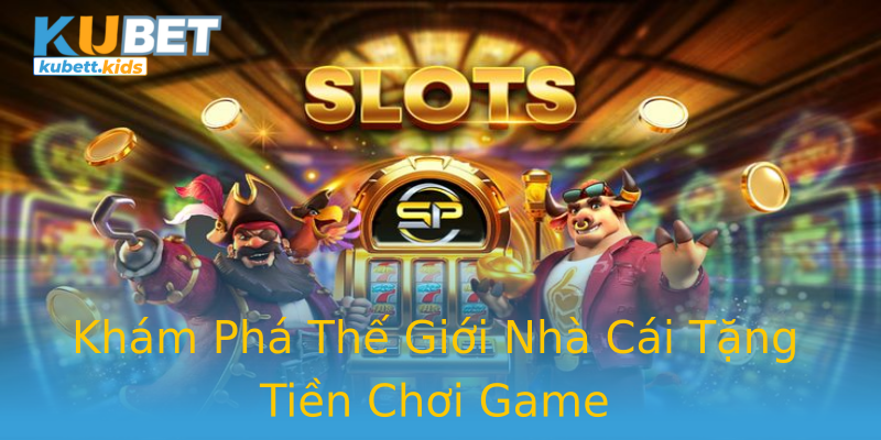 Khám Phá Thế Giới Nhà Cái Tặng Tiền Chơi Game Khám Phá Thế Giới Nhà Cái Tặng Tiền Chơi Game