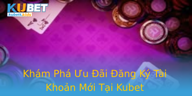 Khám Phá Ưu Đãi Đăng Ký Tài Khoản Mới Tại Kubet Khám Phá Ưu Đãi Đăng Ký Tài Khoản Mới Tại Kubet