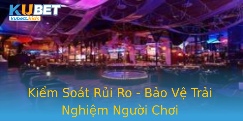 Kiểm Soát Rủi Ro - Bảo Vệ Trải Nghiệm Người Chơi Kiểm Soát Rủi Ro - Bảo Vệ Trải Nghiệm Người Chơi