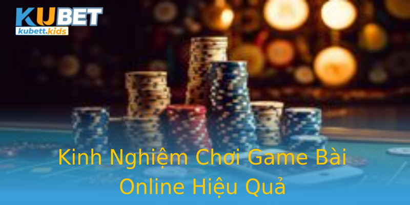 Kinh Nghiệm Chơi Game Bài Online Hiệu Quả Kinh Nghiệm Chơi Game Bài Online Hiệu Quả