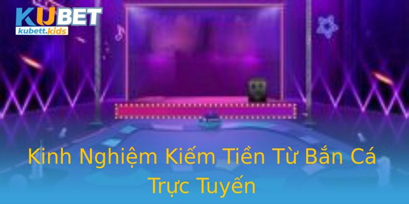 Kinh Nghiệm Kiếm Tiền Từ Bắn Cá Trực Tuyến Kinh Nghiệm Kiếm Tiền Từ Bắn Cá Trực Tuyến