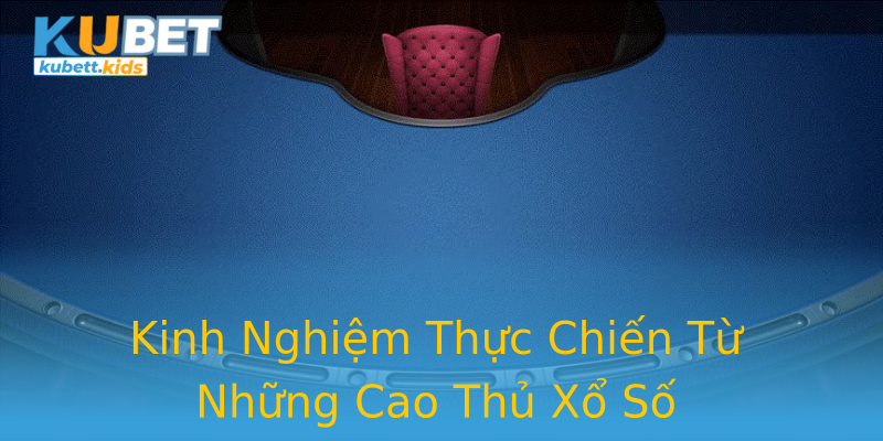 Kinh Nghiệm Thực Chiến Từ Những Cao Thủ Xổ Số Kinh Nghiệm Thực Chiến Từ Những Cao Thủ Xổ Số