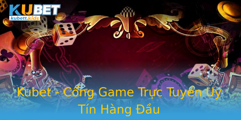 Kubet - Cổng Game Trực Tuyến Uy Tín Hàng Đầu Kubet - Cổng Game Trực Tuyến Uy Tín Hàng Đầu