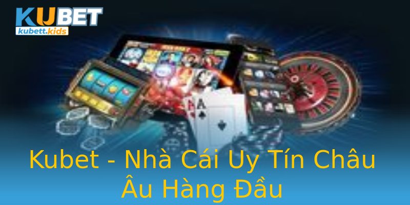 Kubet - Nhà Cái Uy Tín Châu Âu Hàng Đầu Kubet - Nhà Cái Uy Tín Châu Âu Hàng Đầu