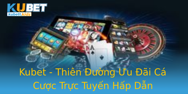 Kubet - Thiên Đường Ưu Đãi Cá Cược Trực Tuyến Hấp Dẫn Kubet - Thiên Đường Ưu Đãi Cá Cược Trực Tuyến Hấp Dẫn