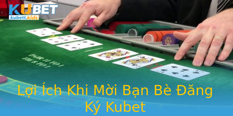 Lợi Ích Khi Mời Bạn Bè Đăng Ký Kubet Lợi Ích Khi Mời Bạn Bè Đăng Ký Kubet