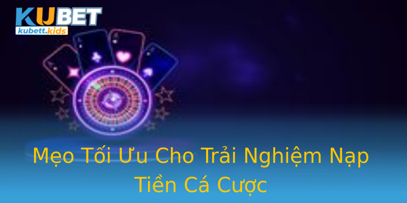 Mẹo Tối Ưu Cho Trải Nghiệm Nạp Tiền Cá Cược Mẹo Tối Ưu Cho Trải Nghiệm Nạp Tiền Cá Cược