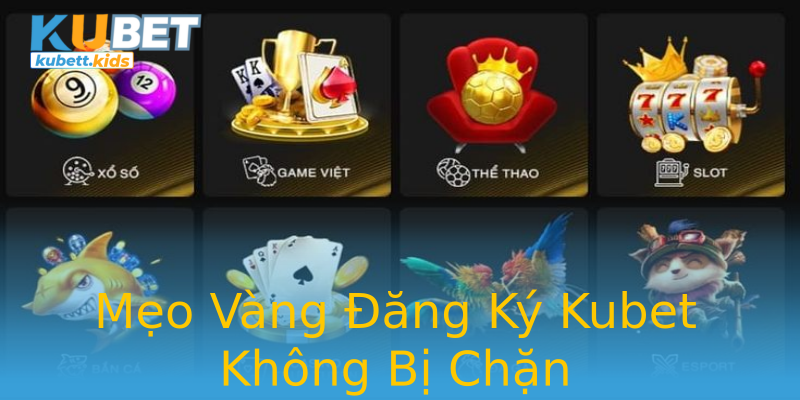 Mẹo Vàng Đăng Ký Kubet Không Bị Chặn Mẹo Vàng Đăng Ký Kubet Không Bị Chặn