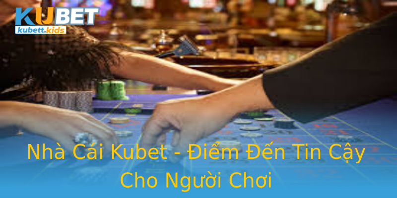 Nhà Cái Kubet - Điểm Đến Tin Cậy Cho Người Chơi Nhà Cái Kubet - Điểm Đến Tin Cậy Cho Người Chơi