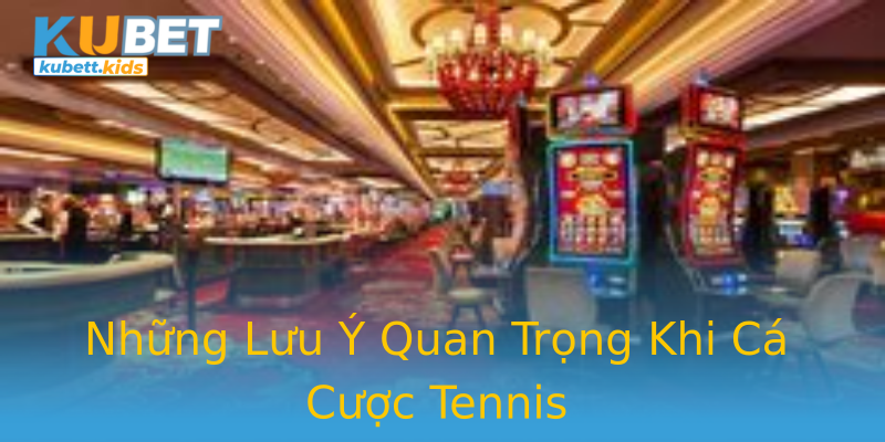 Những Lưu Ý Quan Trọng Khi Cá Cược Tennis Những Lưu Ý Quan Trọng Khi Cá Cược Tennis