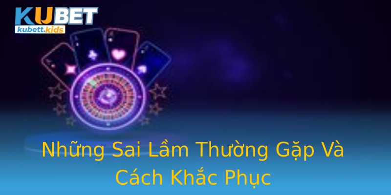 Những Sai Lầm Thường Gặp Và Cách Khắc Phục Những Sai Lầm Thường Gặp Và Cách Khắc Phục
