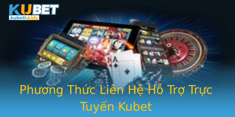 Phương Thức Liên Hệ Hỗ Trợ Trực Tuyến Kubet Phương Thức Liên Hệ Hỗ Trợ Trực Tuyến Kubet