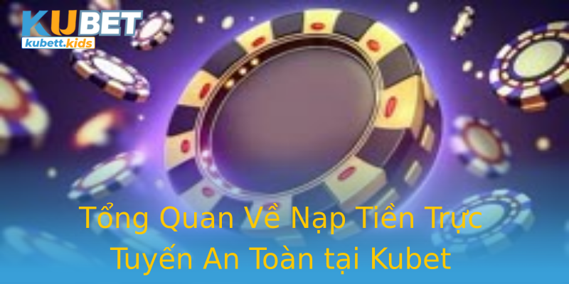 Tổng Quan Về Nạp Tiền Trực Tuyến An Toàn tại Kubet Tổng Quan Về Nạp Tiền Trực Tuyến An Toàn tại Kubet