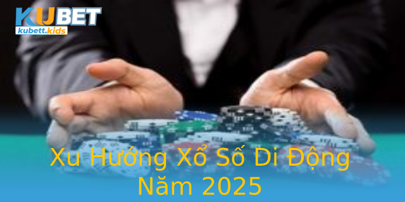 Xu Hướng Xổ Số Di Động Năm 2025 Xu Hướng Xổ Số Di Động Năm 2025